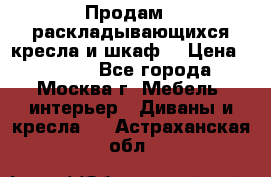 Продам 2 раскладывающихся кресла и шкаф  › Цена ­ 3 400 - Все города, Москва г. Мебель, интерьер » Диваны и кресла   . Астраханская обл.